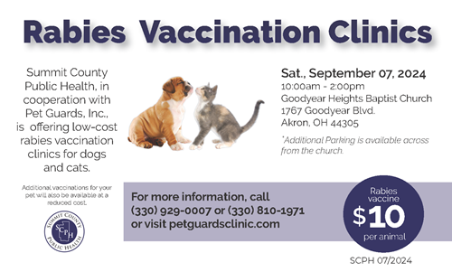 Rabies Vaccination Clinic. SCPH in cooperation with Pet Guards, Inc is offering low-cost rabies vaccination clinic for dogs and cats. Saturday September 7, 2024 10am-2pm at Goodyear Heights Baptist Church 1767 Goodyear Blvd. Akron 44305