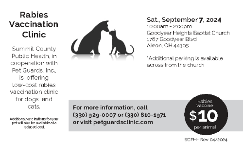 Rabies Vaccination Clinic. SCPH in cooperation with Pet Guards, Inc is offering low-cost rabies vaccination clinic for dogs and cats. Saturday September 7, 2024 10am-2pm at Goodyear Heights Baptist Church 1767 Goodyear Blvd. Akron 44305