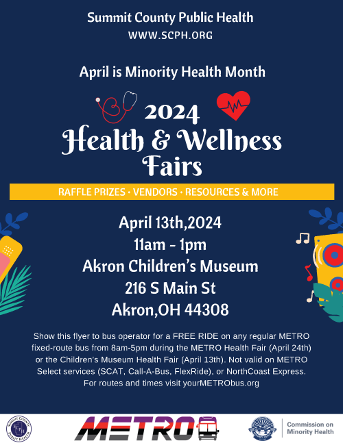 SCPH.org  April is Minority Health Month  2024 Health & Wellness Fairs  April 13th 11am-1pm Akron Children's Museum 216 S Main Street Akron Ohio 44308 Show this flyer to Metro Bus operator for a FREE rid on any regular, fixed-route METRO bus from 8am-5pm during the health fairs.