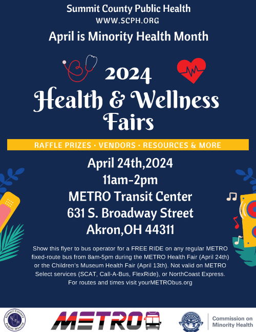 SCPH.org  April is Minority Health Month  2024 Health & Wellness Fairs  April 24th 11am-2pm METRO Transit Center 631 South Broadway Street Akron Ohio 44311 Show this flyer to Metro Bus operator for a FREE rid on any regular, fixed-route METRO bus from 8am-5pm during the health fairs.